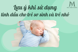 NHỮNG LƯU KHI DÙNG TINH DẦU CHO TRẺ SƠ SINH VÀ TRẺ NHỎ NHỮNG LƯU KHI DÙNG TINH DẦU CHO TRẺ SƠ SINH VÀ TRẺ NHỎ